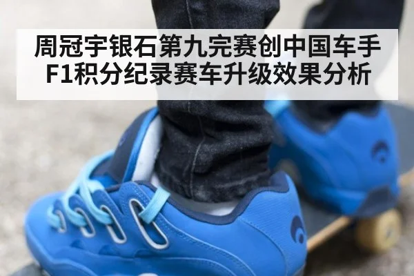周冠宇银石第九完赛创中国车手F1积分纪录赛车升级效果分析